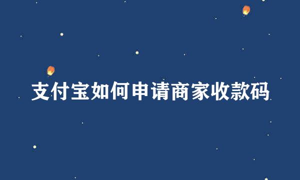 支付宝如何申请商家收款码