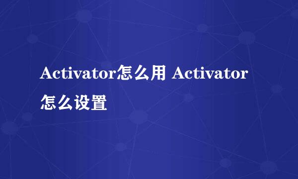 Activator怎么用 Activator怎么设置