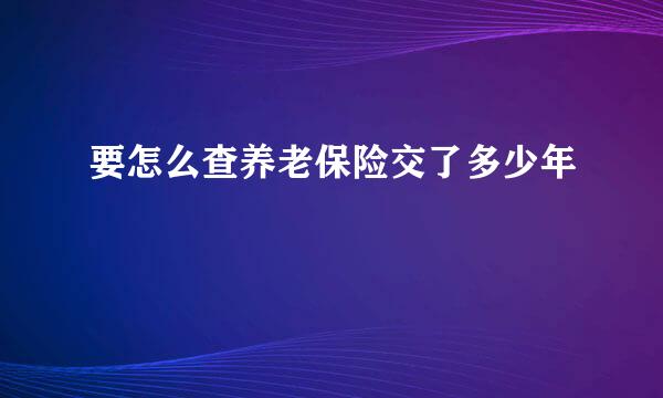 要怎么查养老保险交了多少年