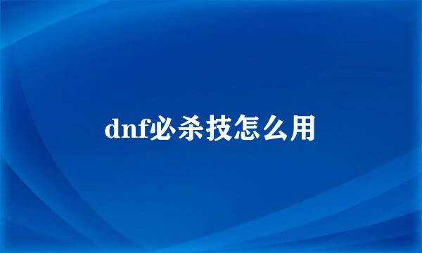 dnf必杀技怎么用