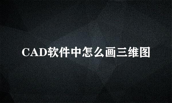 CAD软件中怎么画三维图