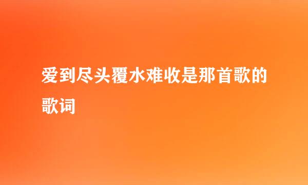 爱到尽头覆水难收是那首歌的歌词