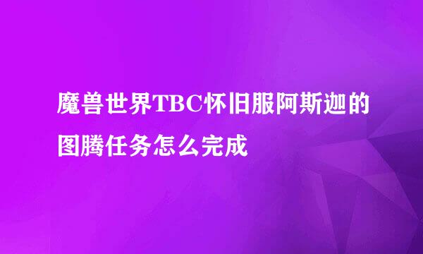 魔兽世界TBC怀旧服阿斯迦的图腾任务怎么完成