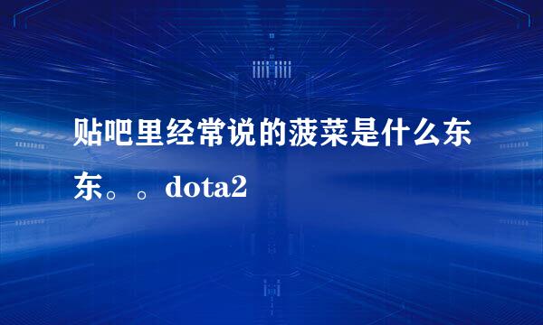 贴吧里经常说的菠菜是什么东东。。dota2