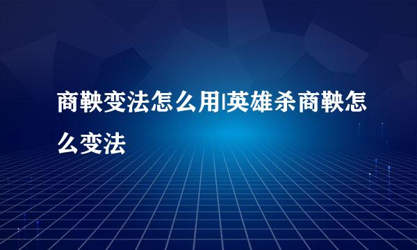 商鞅变法怎么用|英雄杀商鞅怎么变法