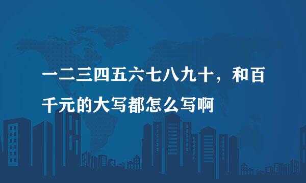 一二三四五六七八九十，和百千元的大写都怎么写啊