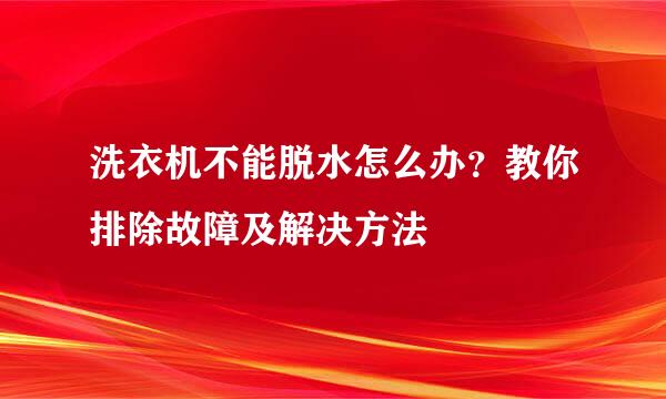 洗衣机不能脱水怎么办？教你排除故障及解决方法