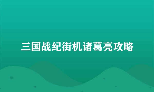 三国战纪街机诸葛亮攻略