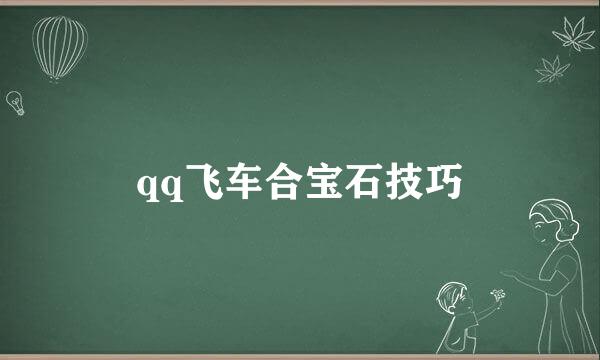 qq飞车合宝石技巧