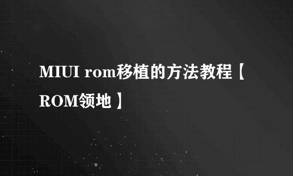 MIUI rom移植的方法教程【ROM领地】