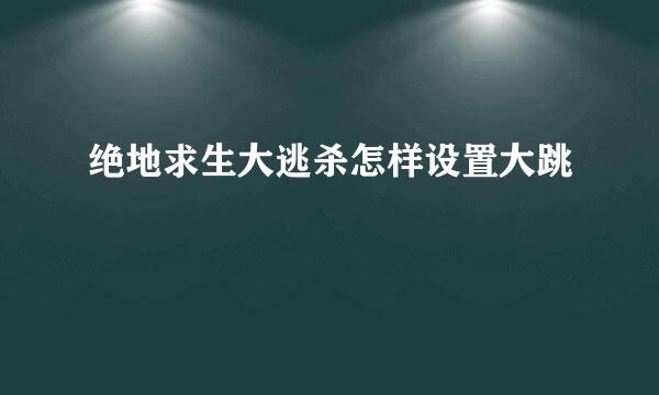 绝地求生大逃杀怎样设置大跳