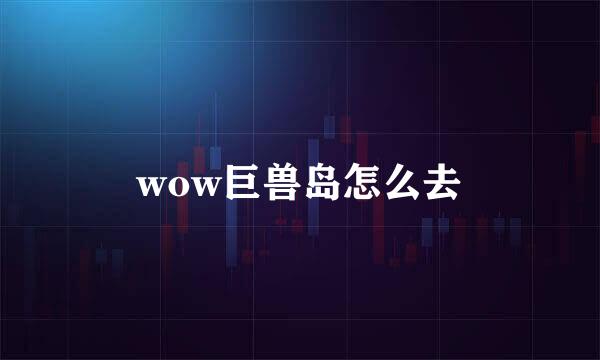 wow巨兽岛怎么去