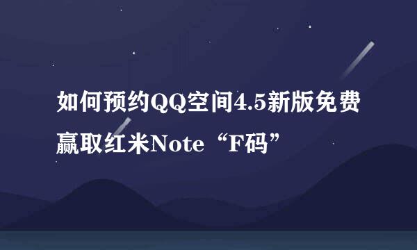 如何预约QQ空间4.5新版免费赢取红米Note“F码”