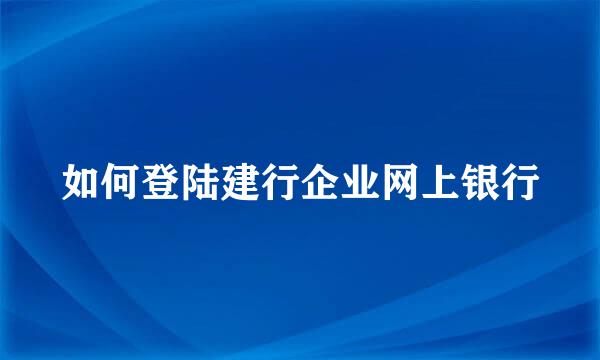 如何登陆建行企业网上银行