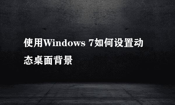 使用Windows 7如何设置动态桌面背景