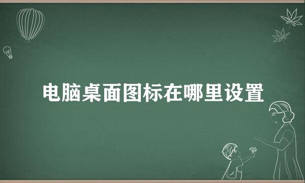 电脑桌面图标在哪里设置