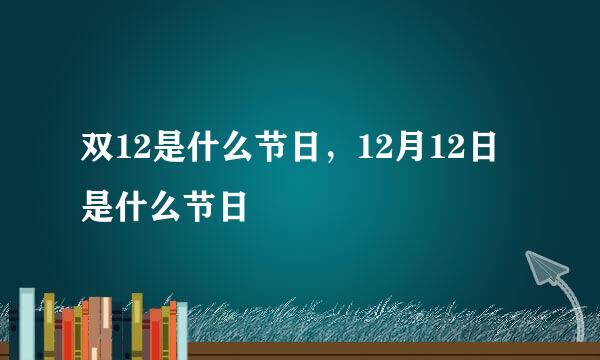 双12是什么节日，12月12日是什么节日