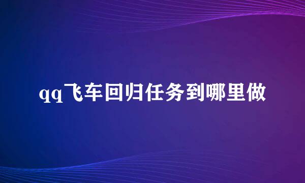 qq飞车回归任务到哪里做