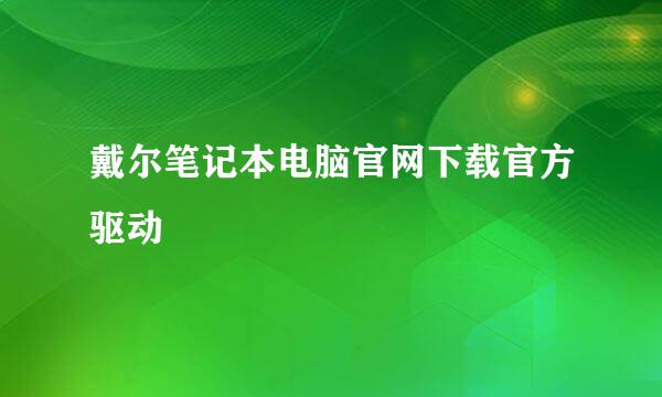 戴尔笔记本电脑官网下载官方驱动