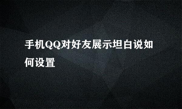 手机QQ对好友展示坦白说如何设置