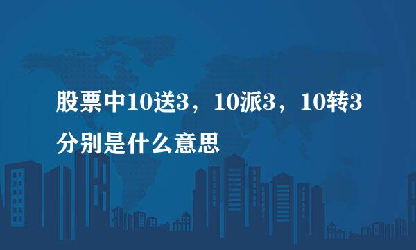 股票中10送3，10派3，10转3分别是什么意思