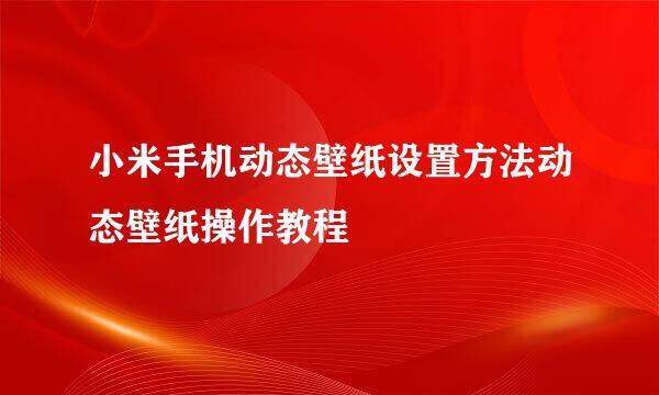 小米手机动态壁纸设置方法动态壁纸操作教程