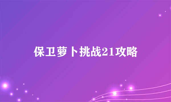 保卫萝卜挑战21攻略