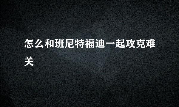 怎么和班尼特福迪一起攻克难关