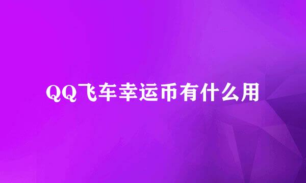 QQ飞车幸运币有什么用