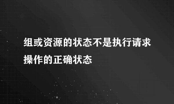 组或资源的状态不是执行请求操作的正确状态