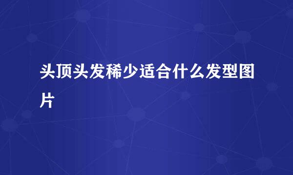 头顶头发稀少适合什么发型图片