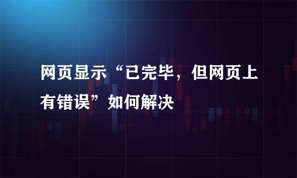 网页显示“已完毕，但网页上有错误”如何解决