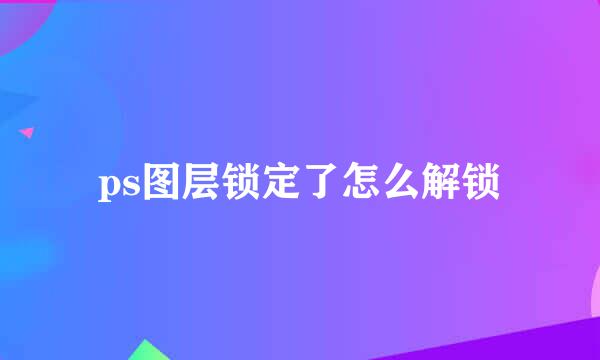 ps图层锁定了怎么解锁