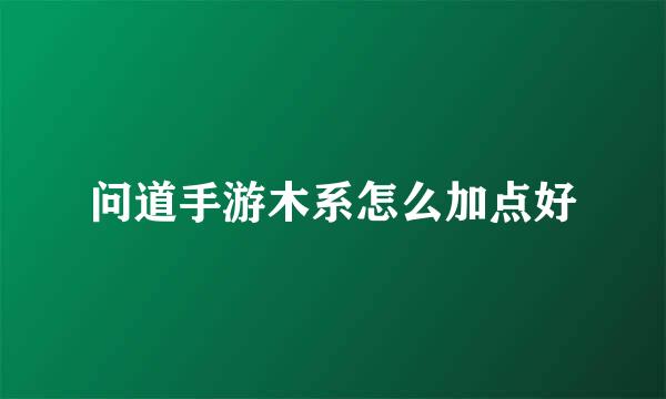 问道手游木系怎么加点好