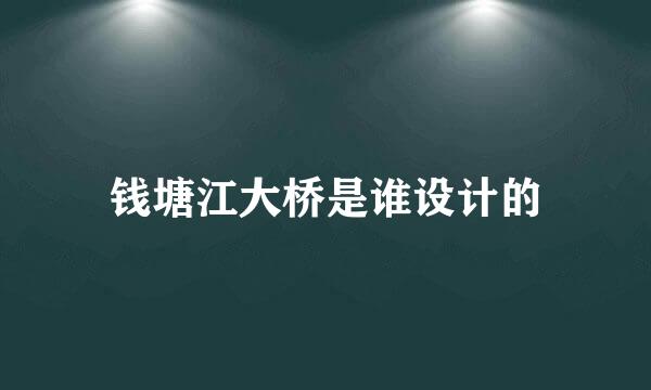 钱塘江大桥是谁设计的