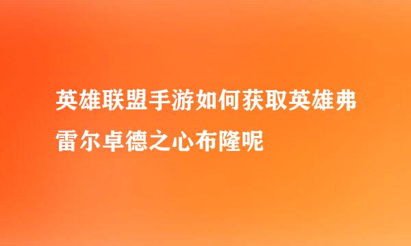 英雄联盟手游如何获取英雄弗雷尔卓德之心布隆呢