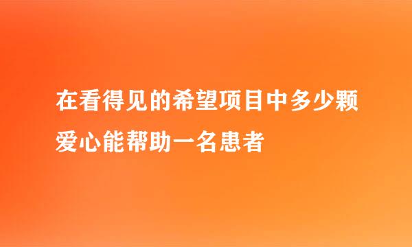 在看得见的希望项目中多少颗爱心能帮助一名患者