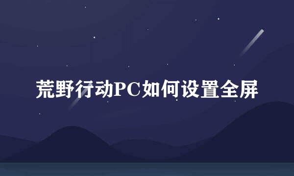 荒野行动PC如何设置全屏