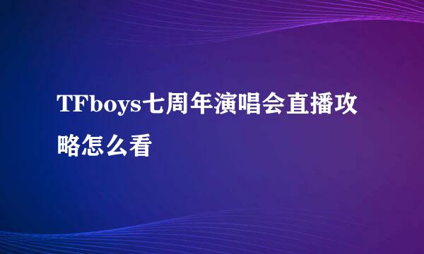 TFboys七周年演唱会直播攻略怎么看