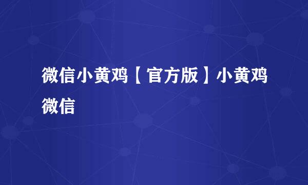 微信小黄鸡【官方版】小黄鸡微信