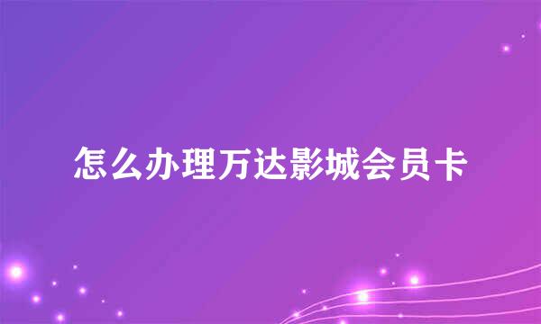 怎么办理万达影城会员卡