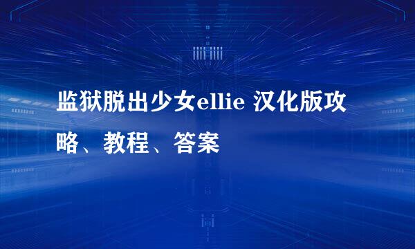 监狱脱出少女ellie 汉化版攻略、教程、答案