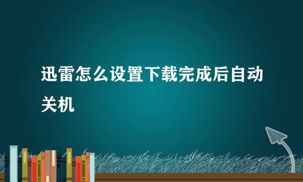 迅雷怎么设置下载完成后自动关机