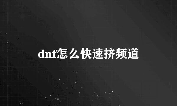 dnf怎么快速挤频道