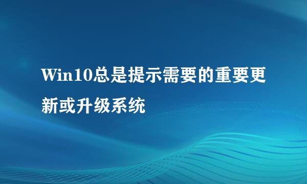 Win10总是提示需要的重要更新或升级系统