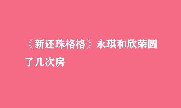 《新还珠格格》永琪和欣荣圆了几次房