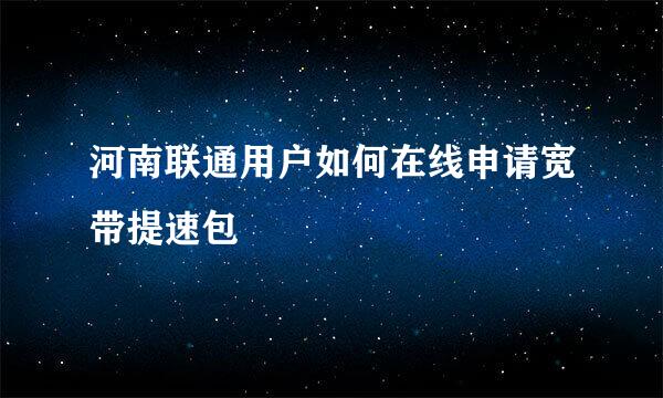 河南联通用户如何在线申请宽带提速包