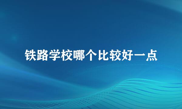 铁路学校哪个比较好一点