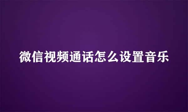 微信视频通话怎么设置音乐