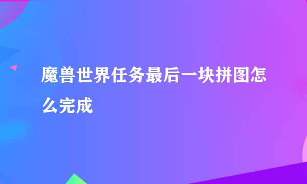 魔兽世界任务最后一块拼图怎么完成